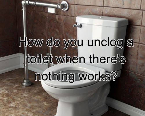How to Unclog a Toilet When Nothing Works: Effective Solutions